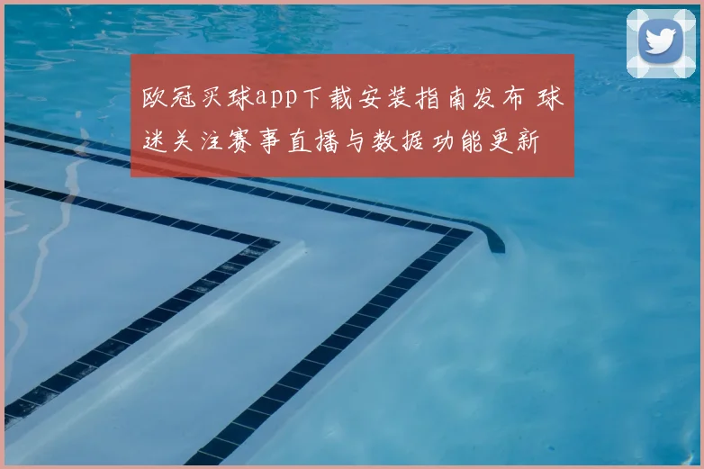欧冠买球app下载安装指南发布 球迷关注赛事直播与数据功能更新