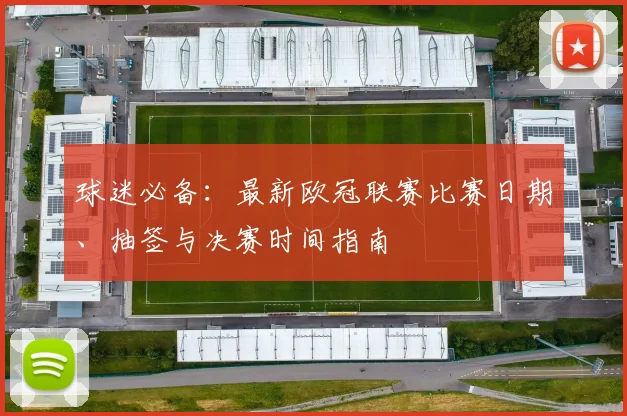 球迷必备：最新欧冠联赛比赛日期、抽签与决赛时间指南