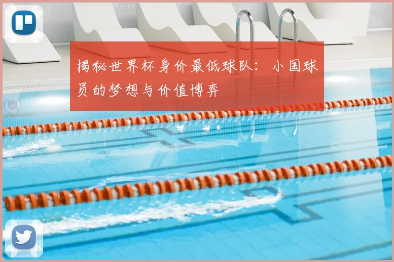 揭秘世界杯身价最低球队：小国球员的梦想与价值博弈