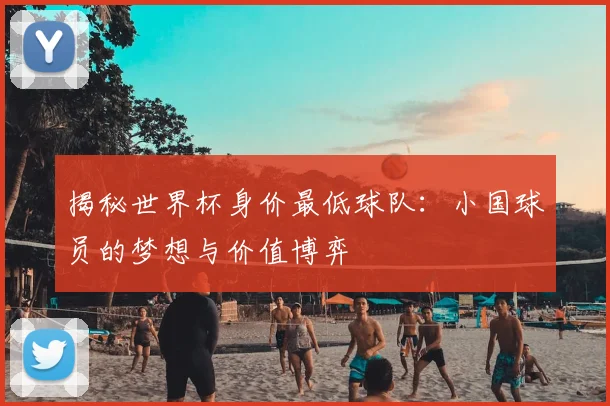 揭秘世界杯身价最低球队：小国球员的梦想与价值博弈