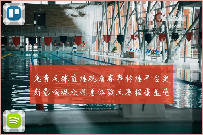 免费足球直播观看赛事转播平台更新影响观众观看体验及赛程覆盖范围