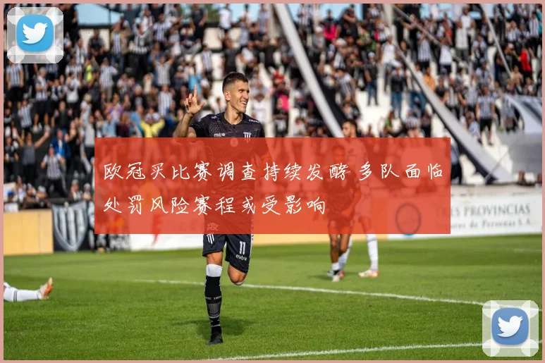 欧冠买比赛调查持续发酵 多队面临处罚风险赛程或受影响