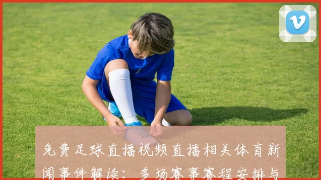 免费足球直播视频直播相关体育新闻事件解读：多场赛事赛程安排与观赛影响分析
