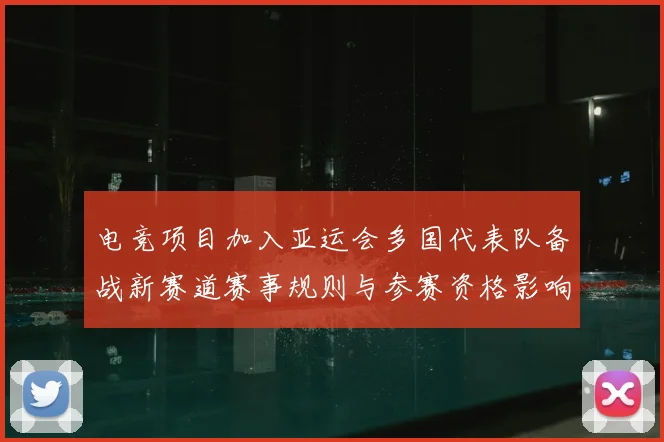 电竞项目加入亚运会多国代表队备战新赛道赛事规则与参赛资格影响梳理