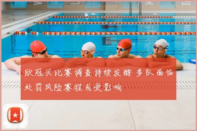 欧冠买比赛调查持续发酵 多队面临处罚风险赛程或受影响